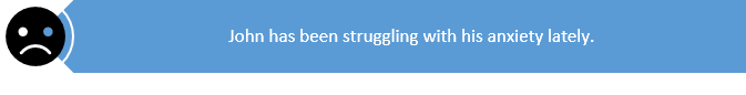 John has been struggling with his anxiety lately.